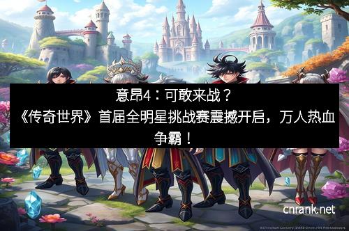 意昂4：可敢来战？《传奇世界》首届全明星挑战赛震撼开启，万人热血争霸！